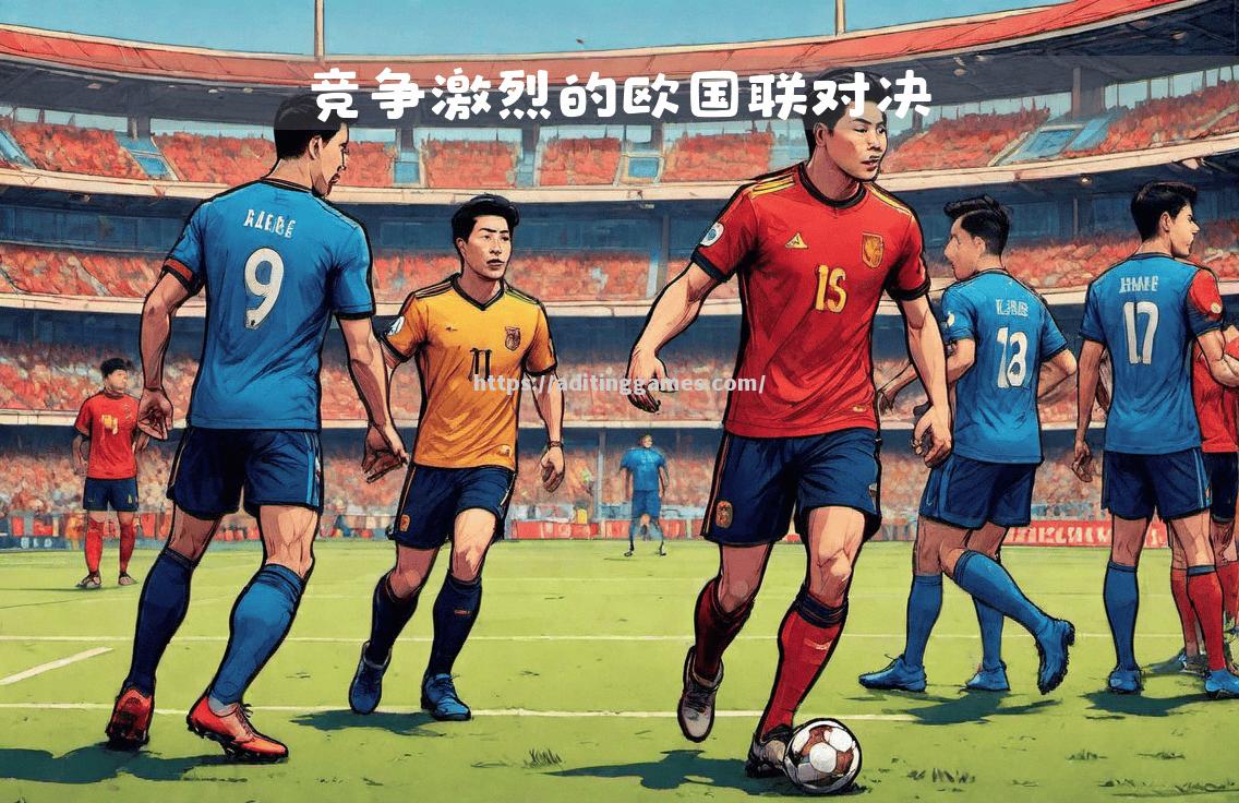 欧国联赛争夺悬念,胜负未卜场面精彩 欧国联赛争夺悬念,胜负未卜场面精彩